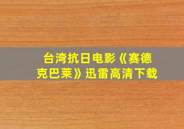 台湾抗日电影《赛德克巴莱》迅雷高清下载