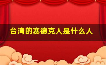 台湾的赛德克人是什么人