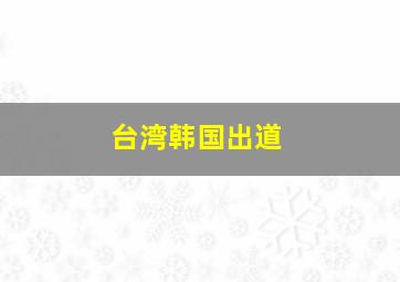 台湾韩国出道