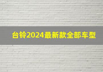 台铃2024最新款全部车型