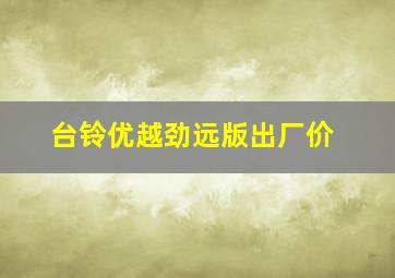 台铃优越劲远版出厂价