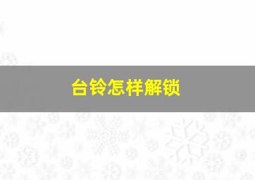 台铃怎样解锁