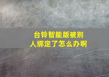 台铃智能版被别人绑定了怎么办啊