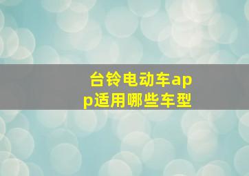 台铃电动车app适用哪些车型