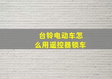 台铃电动车怎么用遥控器锁车