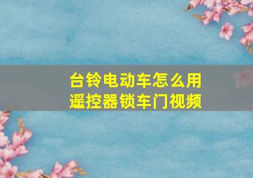 台铃电动车怎么用遥控器锁车门视频