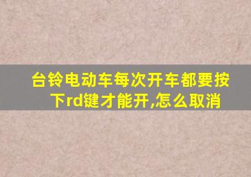 台铃电动车每次开车都要按下rd键才能开,怎么取消