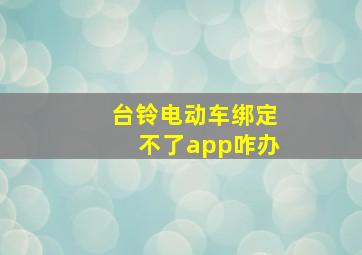 台铃电动车绑定不了app咋办