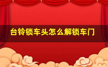 台铃锁车头怎么解锁车门