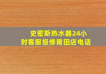 史密斯热水器24小时客服报修莆田店电话