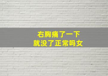 右胸痛了一下就没了正常吗女