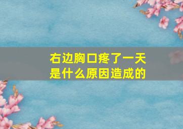 右边胸口疼了一天是什么原因造成的