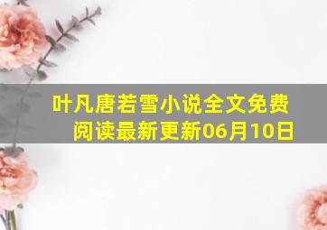 叶凡唐若雪小说全文免费阅读最新更新06月10日