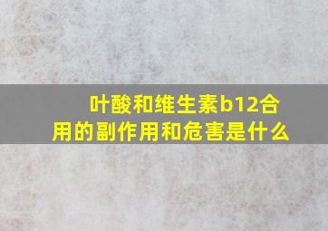 叶酸和维生素b12合用的副作用和危害是什么