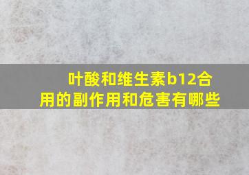 叶酸和维生素b12合用的副作用和危害有哪些