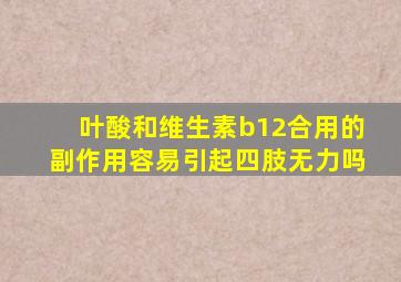 叶酸和维生素b12合用的副作用容易引起四肢无力吗