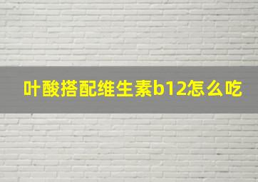 叶酸搭配维生素b12怎么吃