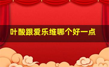 叶酸跟爱乐维哪个好一点