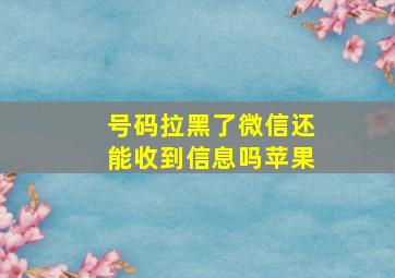 号码拉黑了微信还能收到信息吗苹果