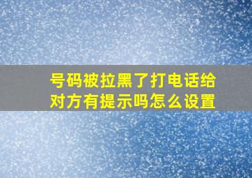 号码被拉黑了打电话给对方有提示吗怎么设置