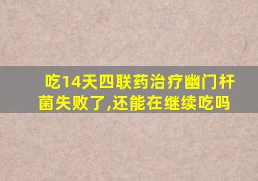 吃14天四联药治疗幽门杆菌失败了,还能在继续吃吗