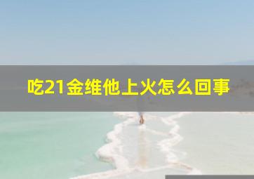 吃21金维他上火怎么回事