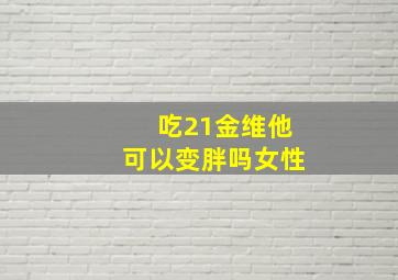 吃21金维他可以变胖吗女性