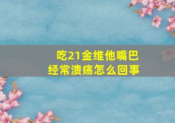 吃21金维他嘴巴经常溃疡怎么回事