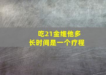 吃21金维他多长时间是一个疗程