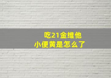 吃21金维他小便黄是怎么了