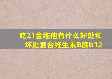 吃21金维他有什么好处和坏处复合维生素B族b12