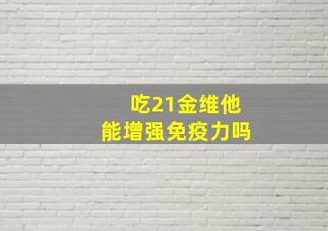 吃21金维他能增强免疫力吗