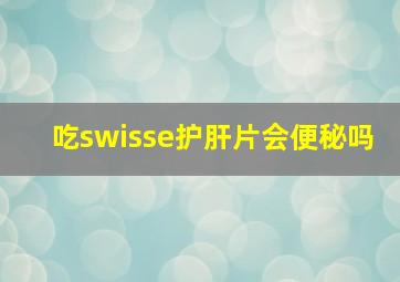 吃swisse护肝片会便秘吗