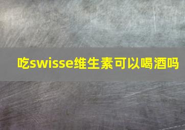 吃swisse维生素可以喝酒吗