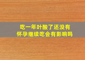 吃一年叶酸了还没有怀孕继续吃会有影响吗