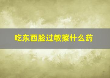 吃东西脸过敏擦什么药