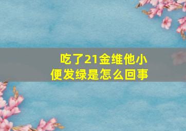 吃了21金维他小便发绿是怎么回事