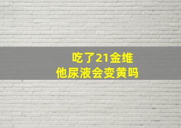 吃了21金维他尿液会变黄吗