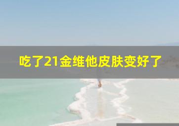 吃了21金维他皮肤变好了