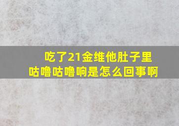 吃了21金维他肚子里咕噜咕噜响是怎么回事啊