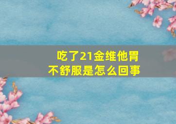 吃了21金维他胃不舒服是怎么回事