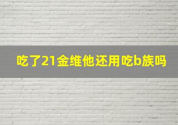 吃了21金维他还用吃b族吗