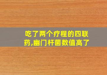 吃了两个疗程的四联药,幽门杆菌数值高了