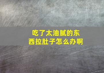 吃了太油腻的东西拉肚子怎么办啊