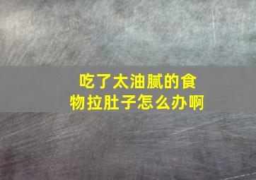 吃了太油腻的食物拉肚子怎么办啊