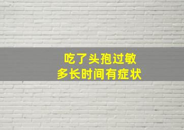 吃了头孢过敏多长时间有症状