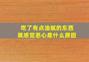 吃了有点油腻的东西就感觉恶心是什么原因