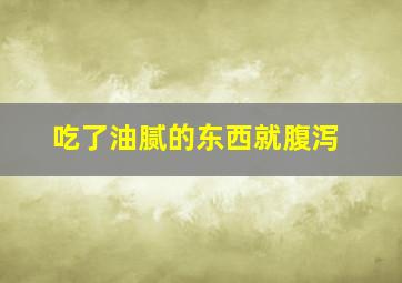 吃了油腻的东西就腹泻