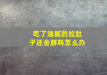 吃了油腻的拉肚子还会胖吗怎么办