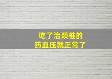 吃了治颈椎的药血压就正常了